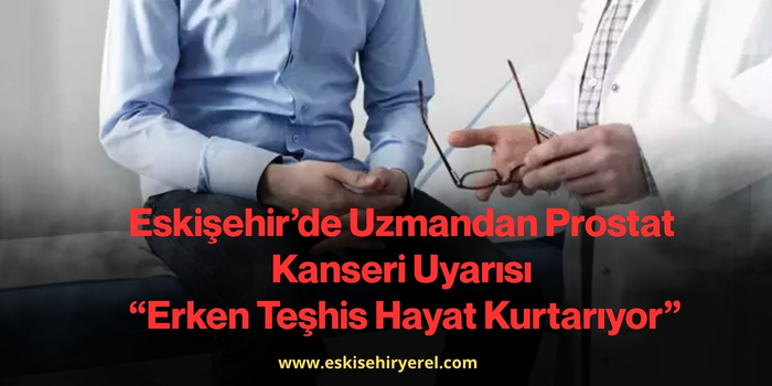 Eskişehir’de Uzmandan Prostat Kanseri Uyarısı: “Erken Teşhis Hayat Kurtarıyor”